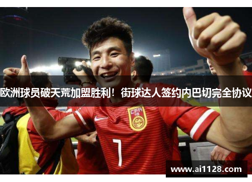 欧洲球员破天荒加盟胜利！街球达人签约内巴切完全协议